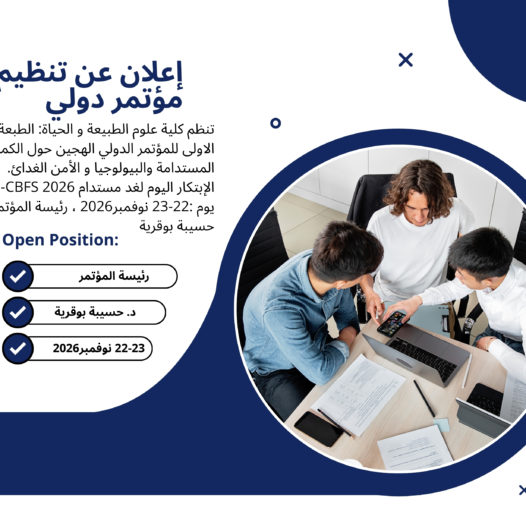 إعلان عن تنظيم مؤتمر دولي تنظم كلية علوم الطبيعة و الحياة: الطبعة الاولى للمؤتمر الدولي الهجين حول الكمياء المستدامة والبيولوجيا و الأمن الغدائ. الإبتكار اليوم لغد مستدام ICS-CBFS 2026) يوم :22-23 نوفمبر2026 ، رئيسة المؤتمر : د. حسيبة بوقرية